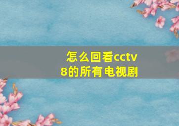 怎么回看cctv 8的所有电视剧